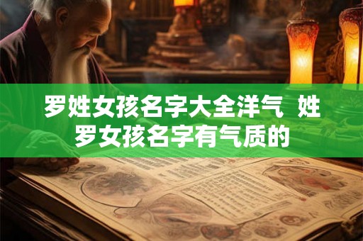 罗姓女孩名字大全洋气  姓罗女孩名字有气质的