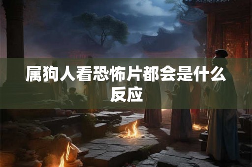 属狗人看恐怖片都会是什么反应