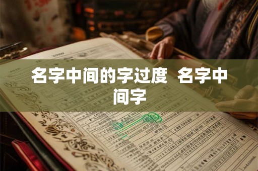 名字中间的字过度 名字中间字 名字中间的字过度 名字中间字