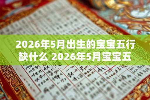 2026年5月出生的宝宝五行缺什么 2026年5月宝宝五行缺哪个