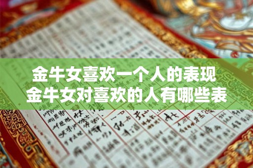 金牛女喜欢一个人的表现 金牛女对喜欢的人有哪些表现