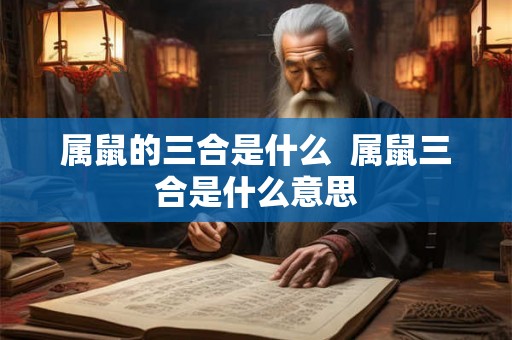 属鼠的三合是什么  属鼠三合是什么意思