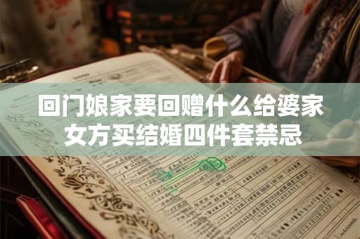 回门娘家要回赠什么给婆家 女方买结婚四件套禁忌 回门娘家要回赠什么给婆家 女方买结婚四件套禁忌