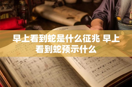 早上看到蛇是什么征兆 早上看到蛇预示什么