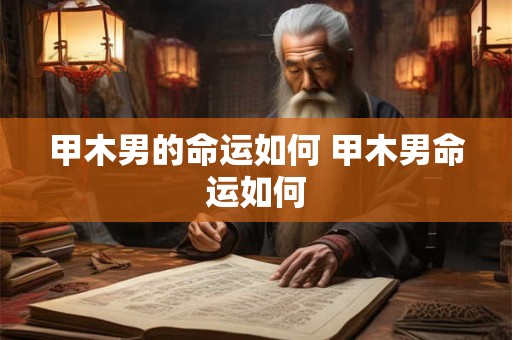 甲木男的命运如何 甲木男命运如何
