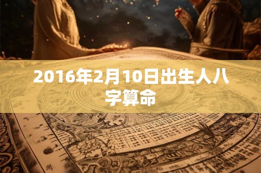 2016年2月10日出生人八字算命