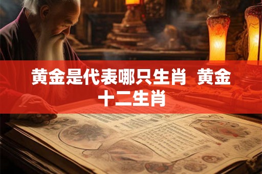 黄金是代表哪只生肖  黄金十二生肖