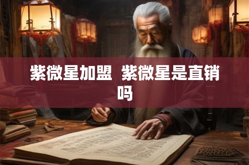紫微星加盟  紫微星是直销吗