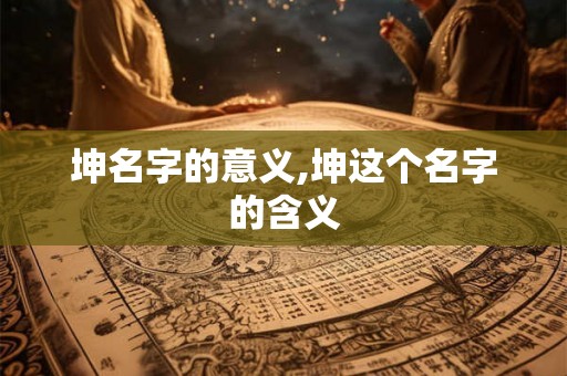 坤名字的意义,坤这个名字的含义