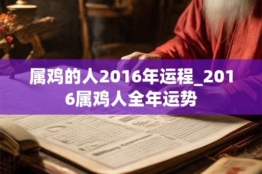 属鸡的人2016年运程_2016属鸡人全年运势