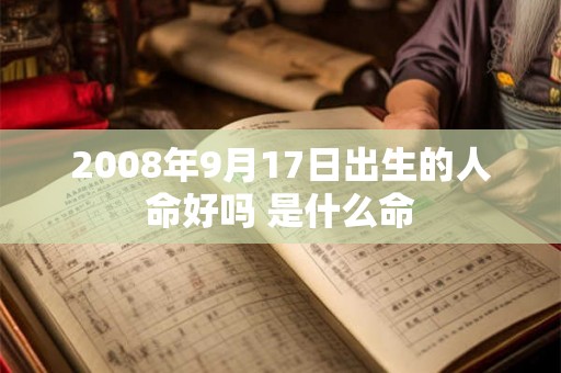 2008年9月17日出生的人命好吗 是什么命 2008年9月17日出生的人命好吗 是什么命