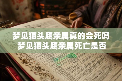 梦见猫头鹰亲属真的会死吗 梦见猫头鹰亲属死亡是否有意义