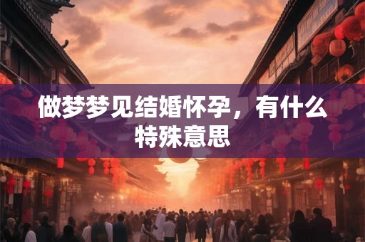 做梦梦见结婚怀孕，有什么特殊意思