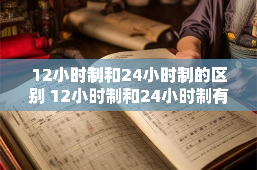12小时制和24小时制的区别 12小时制和24小时制有何不同