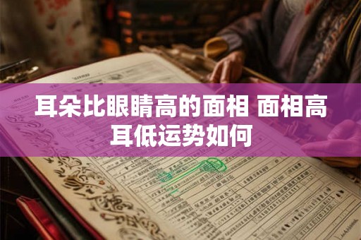 耳朵比眼睛高的面相 面相高耳低运势如何