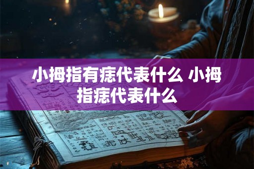 小拇指有痣代表什么 小拇指痣代表什么