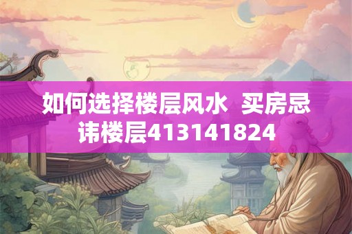 如何选择楼层风水  买房忌讳楼层413141824