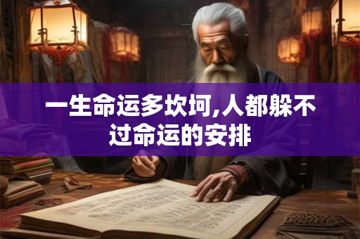 一生命运多坎坷,人都躲不过命运的安排 一生命运多坎坷,人都躲不过命运的安排