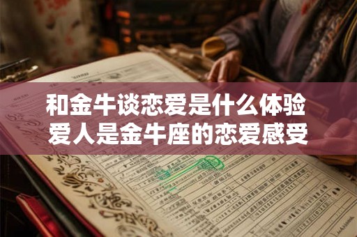 和金牛谈恋爱是什么体验 爱人是金牛座的恋爱感受