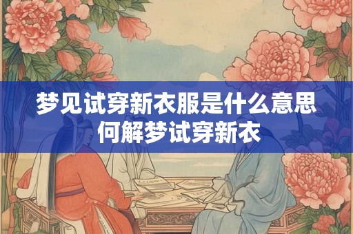 梦见试穿新衣服是什么意思 何解梦试穿新衣