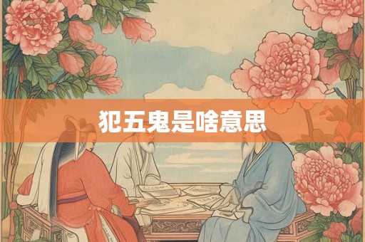 犯五鬼是啥意思 犯五鬼是啥意思