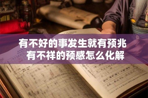 有不好的事发生就有预兆  有不祥的预感怎么化解