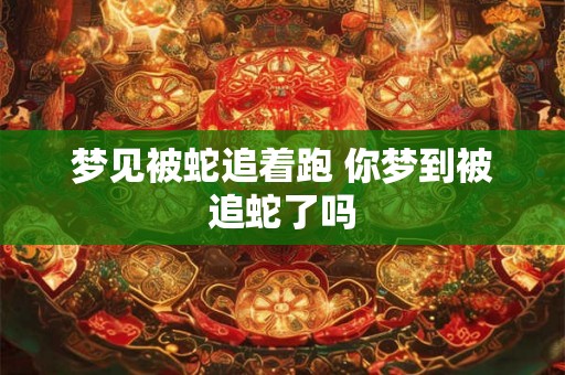 梦见被蛇追着跑 你梦到被追蛇了吗