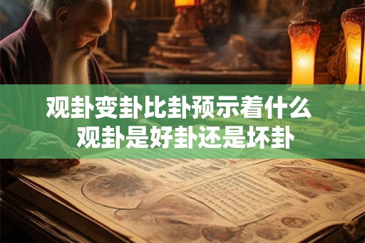 观卦变卦比卦预示着什么  观卦是好卦还是坏卦