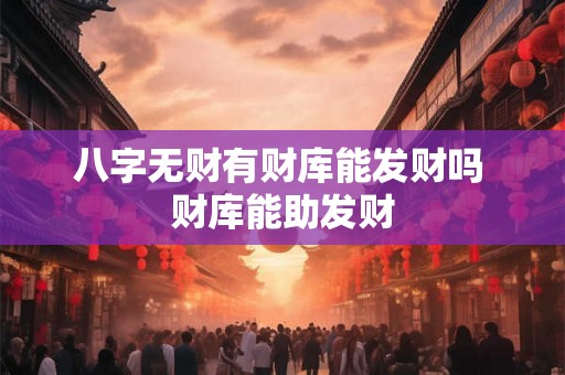 八字无财有财库能发财吗 财库能助发财