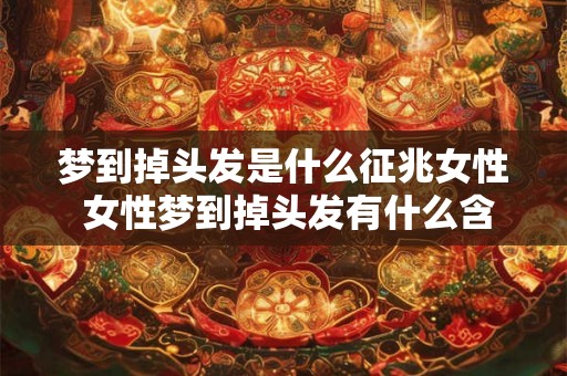 梦到掉头发是什么征兆女性 女性梦到掉头发有什么含义