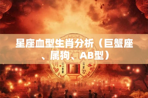 星座血型生肖分析（巨蟹座、属狗、AB型）