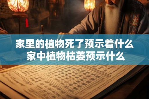 家里的植物死了预示着什么 家中植物枯萎预示什么