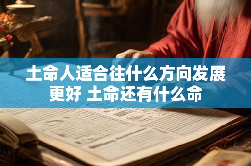 土命人适合往什么方向发展更好 土命还有什么命 土命人适合往什么方向发展更好 土命还有什么命