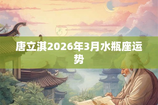 唐立淇2026年3月水瓶座运势
