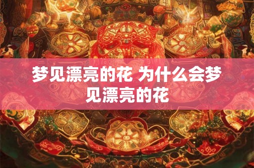 梦见漂亮的花 为什么会梦见漂亮的花