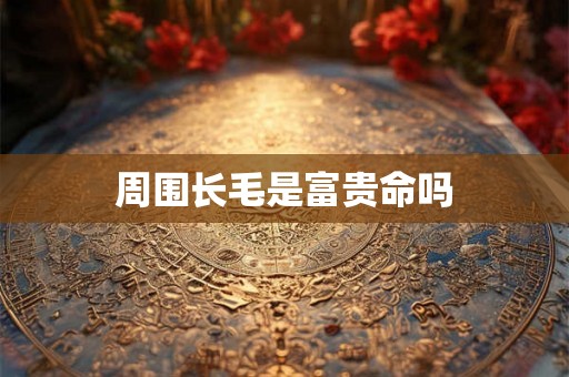 周围长毛是富贵命吗