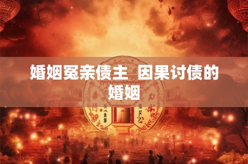 婚姻冤亲债主  因果讨债的婚姻