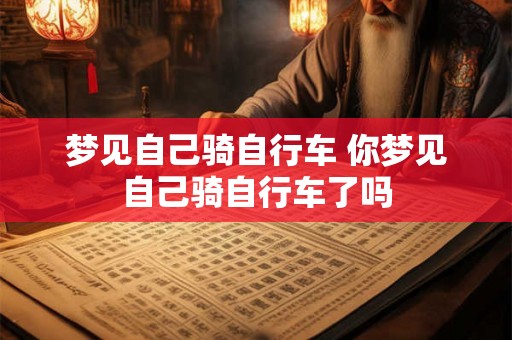 梦见自己骑自行车 你梦见自己骑自行车了吗