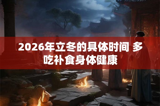 2026年立冬的具体时间 多吃补食身体健康
