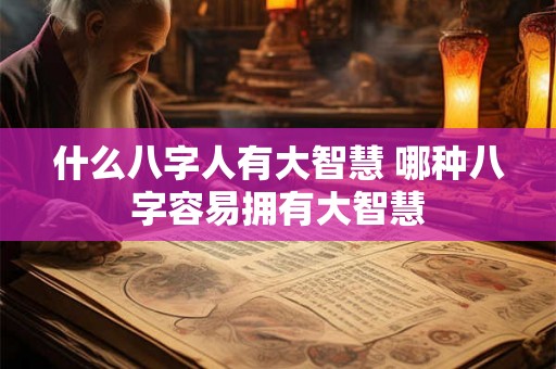什么八字人有大智慧 哪种八字容易拥有大智慧