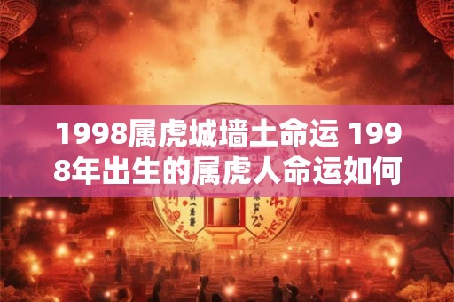 1998属虎城墙土命运 1998年出生的属虎人命运如何