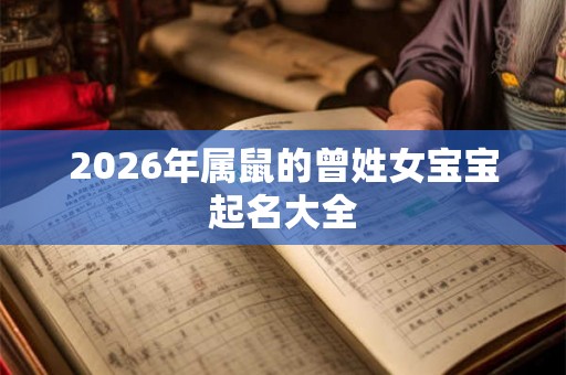 2026年属鼠的曾姓女宝宝起名大全