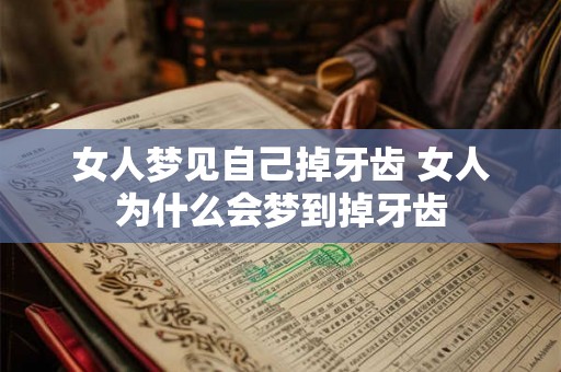 女人梦见自己掉牙齿 女人为什么会梦到掉牙齿