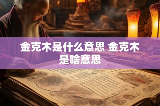 金克木是什么意思 金克木是啥意思