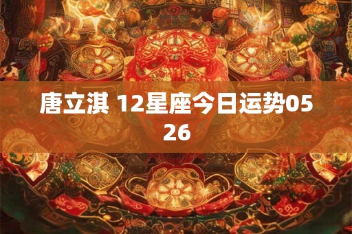 唐立淇 12星座今日运势0526