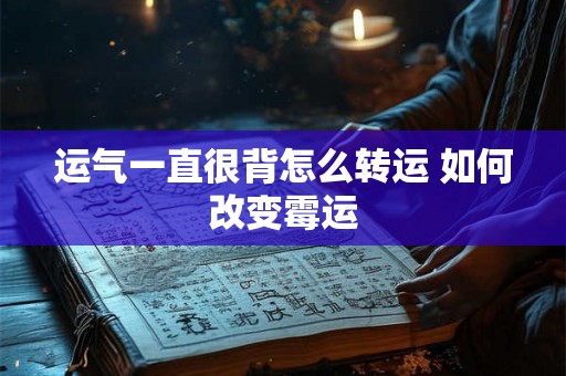 运气一直很背怎么转运 如何改变霉运