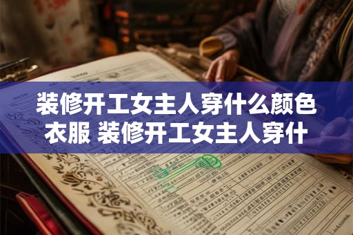 装修开工女主人穿什么颜色衣服 装修开工女主人穿什么色