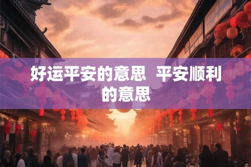 好运平安的意思  平安顺利的意思