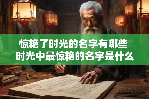 惊艳了时光的名字有哪些 时光中最惊艳的名字是什么