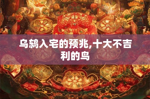 乌鸫入宅的预兆,十大不吉利的鸟